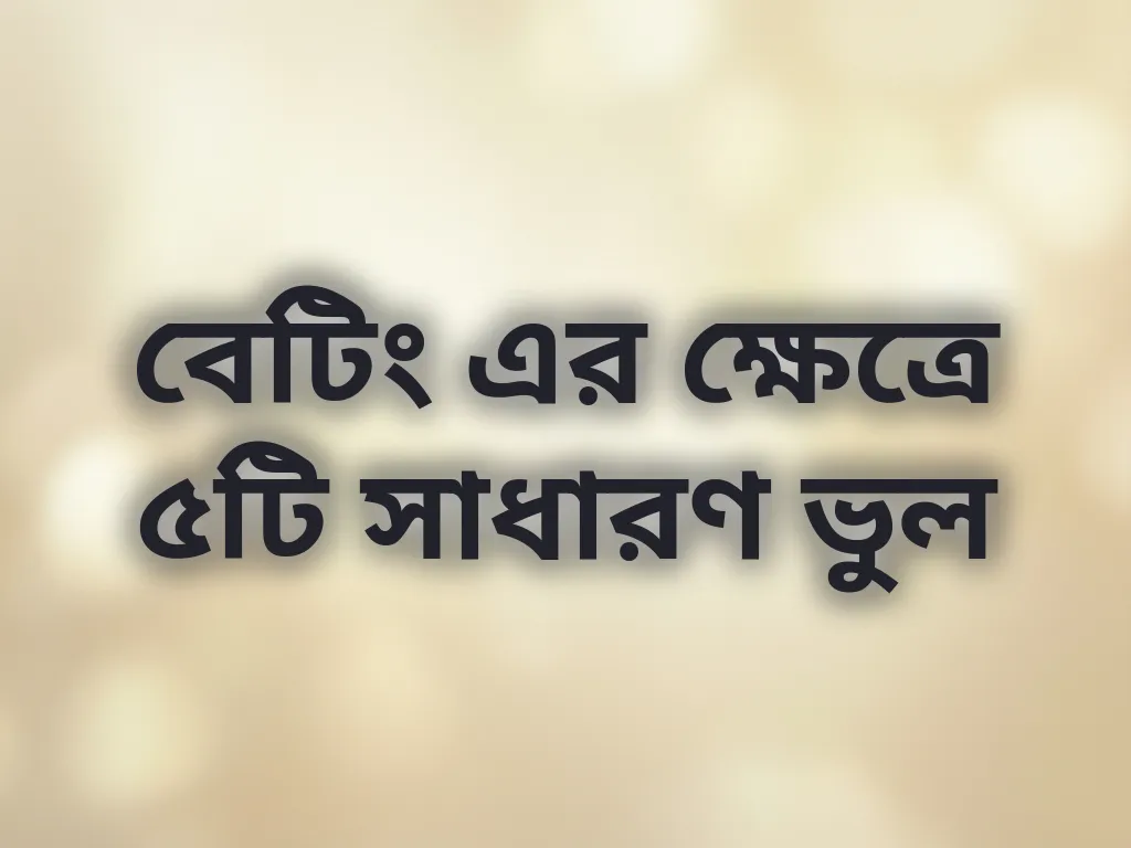 বেটিং এর ক্ষেত্রে ৫টি সাধারণ ভুল